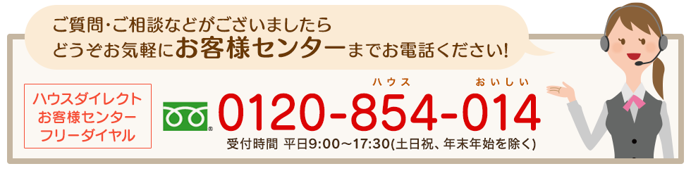 ご相談、ご質問などがございましたらどうぞお気軽にお客様センターまでお電話ください！