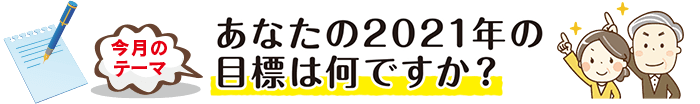 今月のテーマ「あなたの2021年の目標は何ですか?」