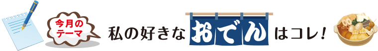 今月のテーマ「私の好きなおでんはコレ!」