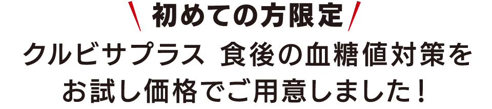 初めての方限定 クルビサプラス 食後の血糖値対策をお試し価格でご用意しました！