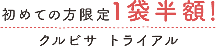 初めての方限定1袋半額！クルビサ　トライアルキャンペーン