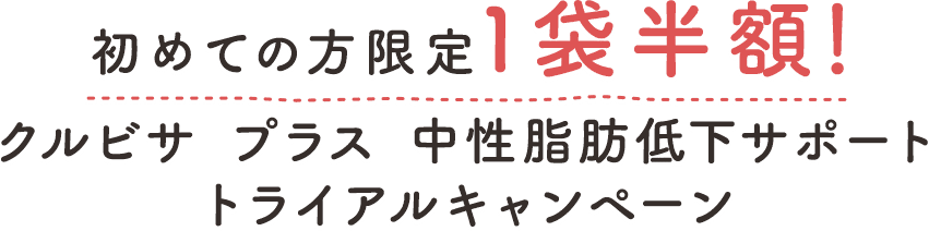 初めての方限定1袋半額！クルビサ　プラス　中性脂肪低下サポート　トライアルキャンペーン