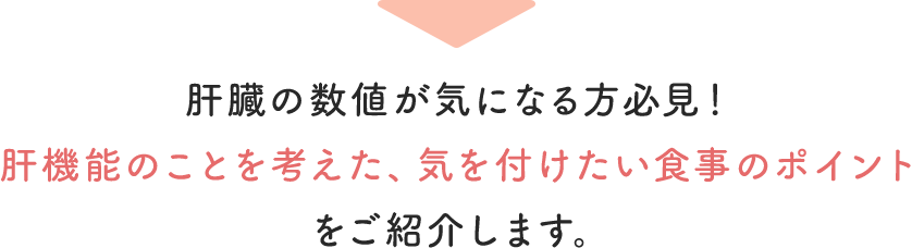 肝臓の数値が気になる方必見!肝機能のことを考えた、気を付けたい食事のポイントをご紹介します。