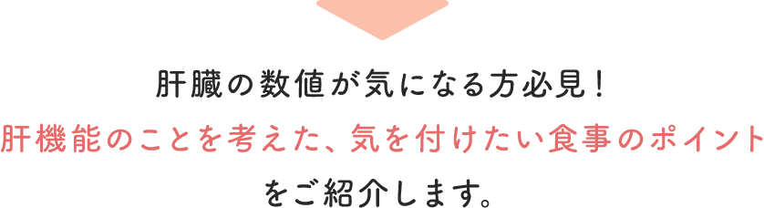 肝臓の数値が気になる方必見！肝機能のことを考えた、気を付けたい食事のポイントをご紹介します。